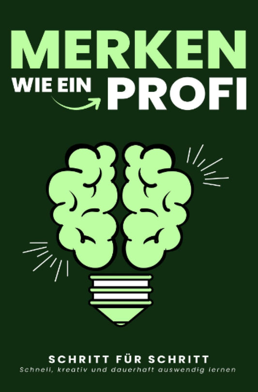 MERKEN WIE EIN PROFI: Schnell, kreativ und dauerhaft auswendig lernen: Schritt für Schritt zu besserem Erinnern, mehr Fokus und mentaler Stärke