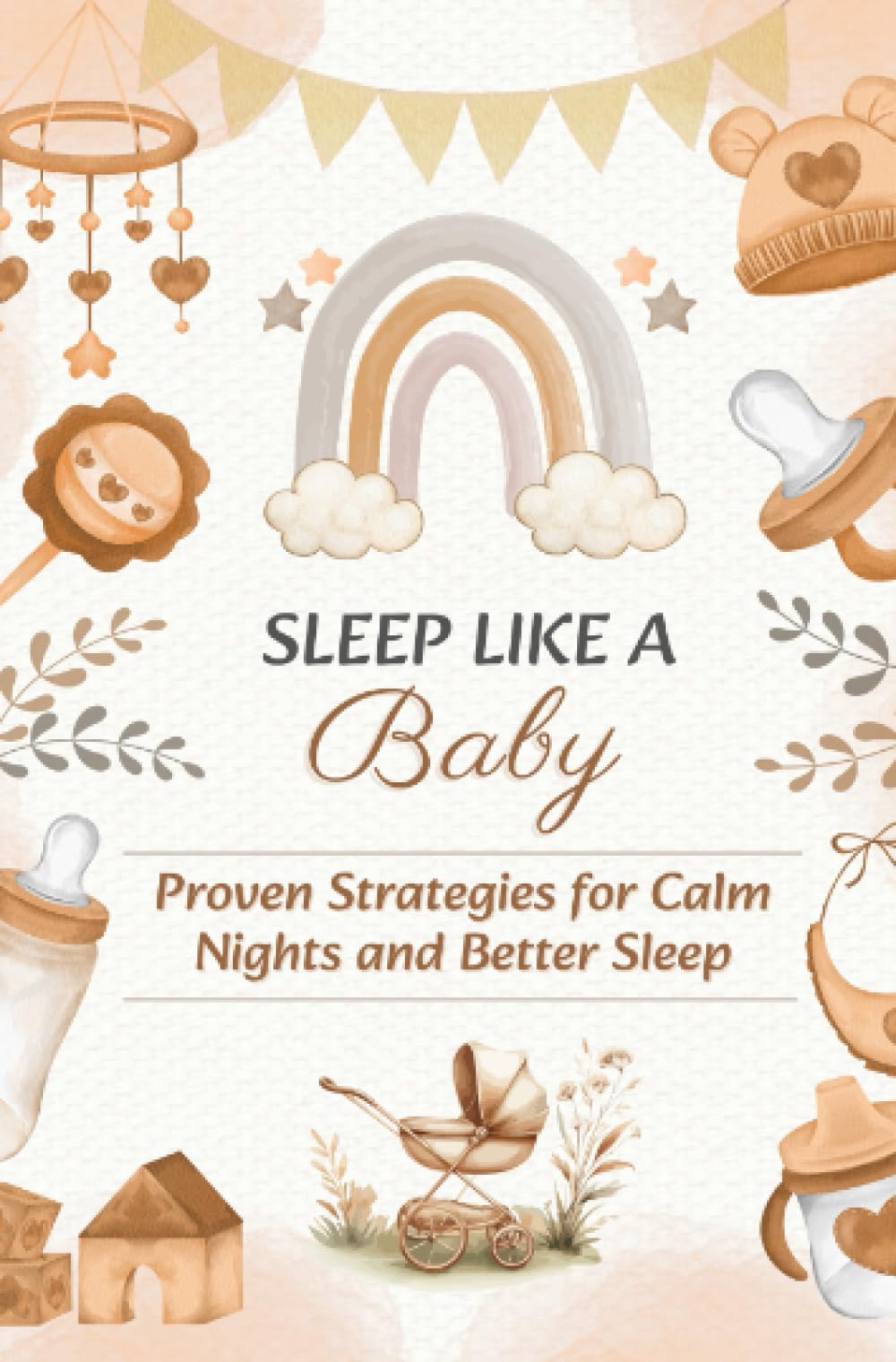 SLEEP LIKE A BABY: Proven Strategies for Calm Nights and Better Sleep: Includes Checklists, Sample Schedules, and Parent Self-Care Tips