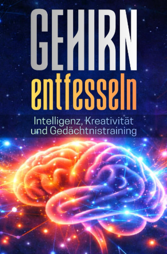 GEHIRN ENTFESSELN: Intelligenz, Kreativität und Gedächtnistraining: Schritt für Schritt